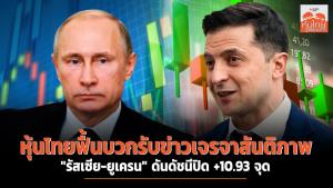 หุ้นไทยฟื้นบวกรับข่าวเจรจาสันติภาพ "รัสเซีย-ยูเครน" ดันดัชนีปิด +10.93 จุด