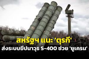 สหรัฐฯ แนะ 'ตุรกี' ส่งระบบขีปนาวุธ S-400 ให้ ‘ยูเครน’ ใช้สู้รัสเซีย