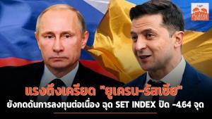 แรงตึงเครียด "ยูเครน-รัสเซีย" ยังกดดันการลงทุนต่อเนื่อง ฉุด SET INDEX ปิด -4.64 จุด