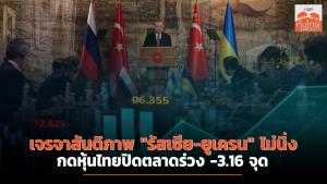 เจรจาสันติภาพ "รัสเซีย-ยูเครน" ไม่นิ่ง กดหุ้นไทยปิดตลาดร่วง -3.16 จุด