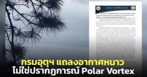 กรมอุตุฯ แถลงยืนยัน อากาศหนาวเย็นในไทยขณะนี้ไม่ใช่ปรากฏการณ์ Polar Vortex