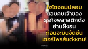 ไฮโซจอมปลอม แอบคบเจ้าของธุรกิจพลาสติกดังย่านฝั่งธน ก่อนจะบินจัดซีนเซอร์ไพรส์แต่งงาน!