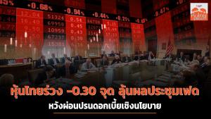 หุ้นไทยร่วง -0.30 จุด ลุ้นผลประชุมเฟด หวังผ่อนปรนดอกเบี้ยเชิงนโยบาย