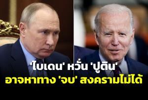 ‘ไบเดน’ หวั่น ‘ปูติน’ อาจหาทาง 'จบ' สงครามยูเครนไม่ได้