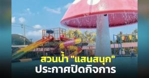 สวนน้ำ "แสนสนุก" ประกาศเตรียมปิดกิจการ เปิดให้เล่นน้ำได้ถึง 16 พ.ค.นี้