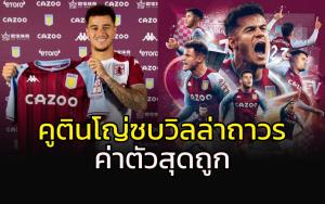 ค่าตัวอย่างถูก!!! "วิลล่า" คว้า "คูตินโญ่" ร่วมทัพถาวร
