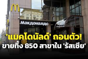 ลาก่อน! ‘แมคโดนัลด์’ ประกาศถอนตัวจาก ‘รัสเซีย’ ขายทิ้งร้านสาขากว่า 850 แห่ง
