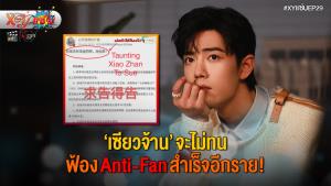 • #XYแซ่บEP29 : “เซียวจ้าน” จะไม่ทน ฟ้อง Anti-Fan สำเร็จอีกราย!