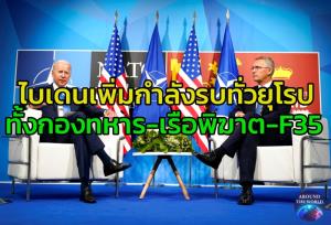 ไบเดนประกาศเสริมเขี้ยวเล็บ‘นาโต้’สู้‘รัสเซีย’ เพิ่มกำลังทั่วยุโรปทั้งกองทหาร-เรือพิฆาต-เอฟ35