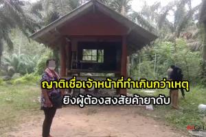 ญาติเชื่อเจ้าหน้าที่ทำเกินกว่าเหตุ ยิงผู้ต้องสงสัยค้ายาเสพติดดับ