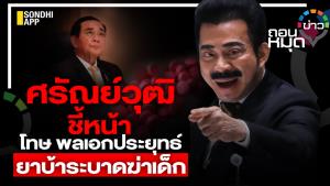 ศรัณย์วุฒิ ชี้หน้า โทษ พล.อ.ประยุทธ์ ยาบ้าระบาดฆ่าเด็ก