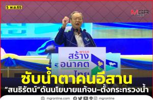 “สนธิรัตน์” ดันนโยบายแก้จน-ตั้งกระทรวงน้ำ หวังซับน้ำตาคนอีสาน