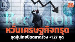 หวั่นเศรษฐกิจทรุด ฉุดหุ้นไทยปิดตลาดร่วง -1.27 จุด
