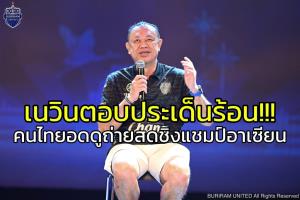 "เนวิน" ตอบประเด็นคนไทยอดชมถ่ายสด "ช้างศึก" ลุ้นศึกชิงแชมป์อาเซียน