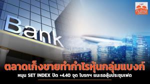 ตลาดเก็งขายทำกำไรหุ้นกลุ่มแบงก์ หนุน SET INDEX ปิด +4.40 จุด โบรกฯ แนะรอลุ้นประชุมเฟด