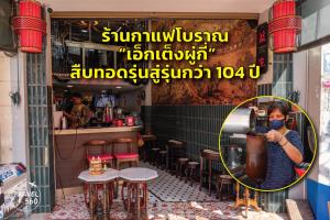 ร้านกาแฟโบราณ “เอ็กเต็งผู่กี่” สืบทอดรุ่นสู่รุ่นกว่า 104 ปี
