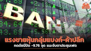 แรงขายหุ้นกลุ่มแบงก์-ค้าปลีก กดดัชนีปิด -9.76 จุด แนะจับตาประชุมเฟด