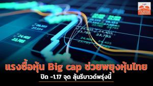 แรงซื้อหุ้น Big cap ช่วยพยุงหุ้นไทยปิด -1.17 จุด ลุ้นรีบาวด์พรุ่งนี้