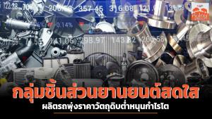 กลุ่มชิ้นส่วนยานยนต์สดใส  ผลิตรถพุ่งราคาวัตถุดิบต่ำหนุนกำไรโต