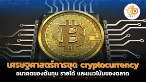เศรษฐศาสตร์การขุด cryptocurrency : กับอนาคตของต้นทุน รายได้ และแนวโน้มของตลาด