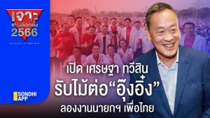 เจาะเกมเลือกตั้ง 2566 : เปิด "เศรษฐา ทวีสิน" รับไม้ต่อ “อุ๊งอิ๋ง” ลองงานนายกฯ เพื่อไทย
