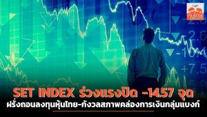SET INDEX ร่วงแรงปิด -14.57 จุด ฝรั่งถอนลงทุนหุ้นไทย-กังวลสภาพคล่องการเงินกลุ่มแบงก์