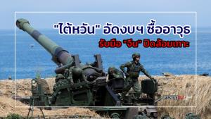 "ไต้หวัน" อัดงบฯ ซื้ออาวุธ รับมือ "จีน" ปิดล้อมเกาะ : ข่าวเด็ดแมเนเจอร์