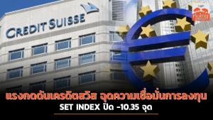 แรงกดดันเครดิตสวิส ฉุดความเชื่อมั่นการลงทุน SET INDEX ปิด -10.35 จุด