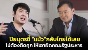 “แม้ว” กลับไทยได้เลย ไม่ต้องติดคุก “ปิยบุตร” ชี้คดีไม่เป็นธรรม ต้องลงโทษคณะรัฐประหาร