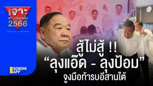 เจาะเกมเลือกตั้ง2566 : สู้ไม่สู้! “ลุงแอ๊ด-ลุงป้อม” จูงมือท้ารบอีสานใต้