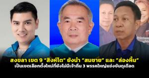 สงขลา เขต 9 “สิงห์โต” ยังนำ “สมชาย” และ "ล่องหิ้น" เป็นเขตเลือกตั้งใหม่ที่ยังไม่มีเจ้าถิ่น 3 พรรคใหญ่แข่งขันดุเดือด