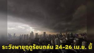 กรมอุตุฯ เตือนพายุฤดูร้อน ฉบับ 5 ในช่วงวันที่ 24-26 เม.ย. ระวังฝนถล่มหนัก-ลูกเห็บตก