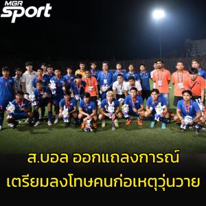 ส.บอล ออกแถลงการณ์ เตรียมเอาผิดคนก่อเหตุวุ่นวาย