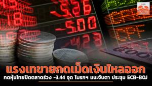 แรงเทขายกดเม็ดเงินไหลออก กดหุ้นไทยปิดตลาดร่วง -3.44 จุด โบรกฯ แนะจับตา ประชุม ECB-BOJ