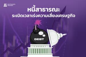 KKP Research ชี้ปัญหาหนี้สาธารณะรอวันปะทุ แนะเร่งแก้ปัญหาเชิงโครงสร้าง