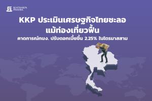 KKP ประเมินเศรษฐกิจไทยชะลอแม้ท่องเที่ยวฟื้น คาด กนง.ปรับดอกเบี้ยขึ้น 2.25% ในไตรมาส 3