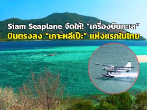 Siam Seaplane จัดให้! “เครื่องบินทะเล” บินตรงลง “เกาะหลีเป๊ะ” แห่งแรกในไทย