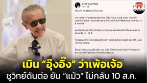 “ชูวิทย์” ดันต่อ ไม่สน “อุ๊งอิ๊ง” ว่าเพ้อเจ้อ ยืนยัน “ทักษิณ” เลิกกลับไทย 10 ส.ค.เพราะผิดแผน