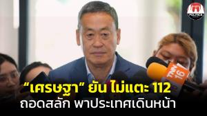 “เศรษฐา” ย้ำชัดหากเสนอชื่อโหวตนายกฯ พท.ต้องถอดสลัก ไม่แก้ ม.112 เดินหน้าประเทศ แก้ปากท้องประชาชนก่อน