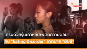[คลิป] เทรนด์วัยรุ่นเกาหลีเสพติดความผอม!! กับ “Eating Disorder” จากปาก “ยิบซี”