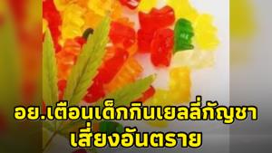 อย.ห่วงเด็กกินเยลลีผสมกัญชา เตือนผู้ปกครองดูแลให้ดี