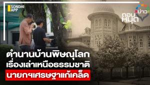 ตำนานบ้านพิษณุโลก เรื่องเล่าเหนือธรรมชาติ นายกฯ เศรษฐาแก้เคล็ด
