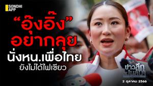ข่าวลึกปมลับ : “อุ๊งอิ๊ง” อยากลุย นั่ง หน.เพื่อไทย ยังไม่ได้ไฟเขียว