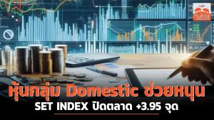 หุ้นกลุ่ม Domestic ช่วยหนุน SET INDEX ปิดตลาด +3.95 จุด
