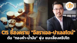 CIS ชี้สงครามตะวันออกกลาง ดัน "ทองคำ-น้ำมัน" พุ่ง แนะเลี่ยงคริปโต