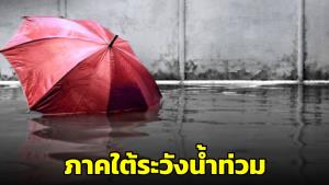 เตือน! ภาคใต้เฝ้าระวังน้ำท่วมฉับพลัน-น้ำป่าไหลหลากในพื้นที่