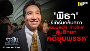 ข่าวลึกปมลับ : 'พิธา' รีเทิร์นกลับสภา เติมพลังให้ 'ก้าวไกล'  ลุ้นอีกยก 'คดียุบพรรค'