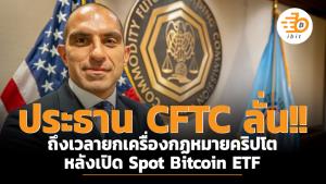ประธาน CFTC ลั่น!! ถึงเวลายกเครื่องกฏหมายคริปโตหลังเปิด Spot Bitcoin ETF