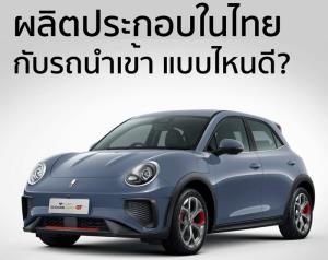 รถอีวีประกอบไทย ดีกว่านำเข้าอย่างไร?
