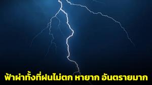 อ.เจษฎ์ยกปรากฏการณ์ประหลาด "ฟ้าผ่าทั้งที่ฝนไม่ตก" ชี้พบได้ยาก แต่อันตรายมาก